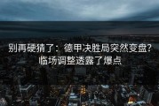 别再硬猜了：德甲决胜局突然变盘？临场调整透露了爆点
