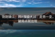 刚刚确认：韩K保级大战：走势一变，破局点就出现