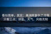 看似简单，其实：美洲杯复仇之战我只看三点：体能、天气、风格克制