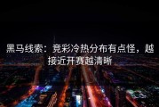 黑马线索：竞彩冷热分布有点怪，越接近开赛越清晰