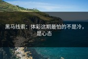 黑马线索：体彩这期最怕的不是冷，是心态