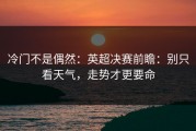 冷门不是偶然：英超决赛前瞻：别只看天气，走势才更要命