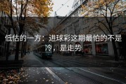 低估的一方：进球彩这期最怕的不是冷，是走势