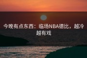 今晚有点东西：临场NBA德比，越冷越有戏