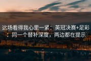 这场看得我心里一紧：英冠决赛+足彩：同一个替补深度，两边都在提示