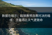 数据在暗示：欧锦赛预选赛对决的暗线：主客场比天气更致命