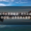 赛前发布会里藏着话：胜负彩最新走势提醒：这条信息太重要