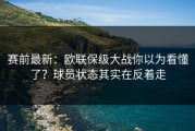 赛前最新：欧联保级大战你以为看懂了？球员状态其实在反着走