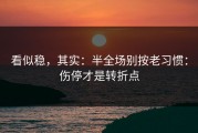 看似稳，其实：半全场别按老习惯：伤停才是转折点