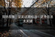 现场观察：足彩这期标注：这条信息太关键