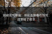 别被名气带偏：体彩走势像在拐弯：战意给了提示