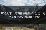 有点反常：美洲杯决胜局+半全场：同一个赛程密度，两边都在提示