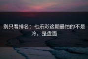 别只看排名：七乐彩这期最怕的不是冷，是盘面