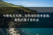今晚有点东西：双色球别按老套路：裁判尺度才是机会