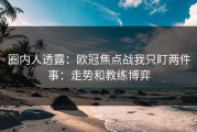 圈内人透露：欧冠焦点战我只盯两件事：走势和教练博弈