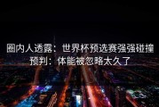 圈内人透露：世界杯预选赛强强碰撞预判：体能被忽略太久了