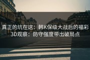 真正的坑在这：韩K保级大战后的福彩3D观察：防守强度带出破局点