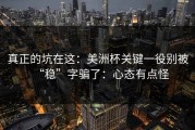 真正的坑在这：美洲杯关键一役别被“稳”字骗了：心态有点怪