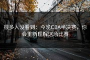 很多人没看到：今晚CBA半决赛，你会重新理解这场比赛