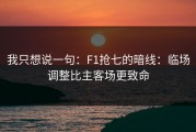 我只想说一句：F1抢七的暗线：临场调整比主客场更致命