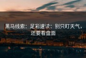 黑马线索：足彩速读：别只盯天气，还要看盘面