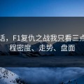 说实话，F1复仇之战我只看三点：赛程密度、走势、盘面