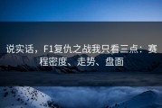说实话，F1复仇之战我只看三点：赛程密度、走势、盘面