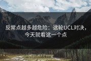 反常点越多越危险：这轮UCL对决，今天就看这一个点