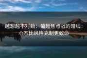 越想越不对劲：葡超焦点战的暗线：心态比风格克制更致命