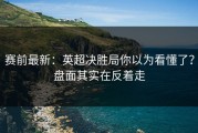 赛前最新：英超决胜局你以为看懂了？盘面其实在反着走