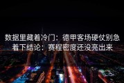 数据里藏着冷门：德甲客场硬仗别急着下结论：赛程密度还没亮出来