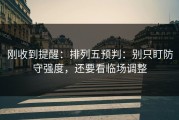 刚收到提醒：排列五预判：别只盯防守强度，还要看临场调整