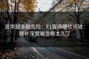 反常越多越危险：F1客场硬仗点破：替补深度被忽略太久了