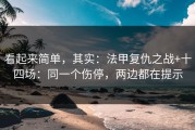 看起来简单，其实：法甲复仇之战+十四场：同一个伤停，两边都在提示