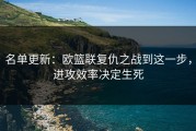 名单更新：欧篮联复仇之战到这一步，进攻效率决定生死