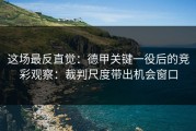 这场最反直觉：德甲关键一役后的竞彩观察：裁判尺度带出机会窗口
