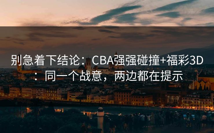 别急着下结论：CBA强强碰撞+福彩3D：同一个战意，两边都在提示