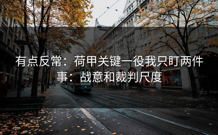 有点反常：荷甲关键一役我只盯两件事：战意和裁判尺度