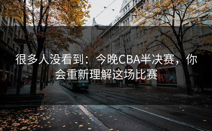 很多人没看到:今晚CBA半决赛,你会重新理解这场比赛 很多人没看到:今晚CBA半决赛,你会重新理解这场比赛