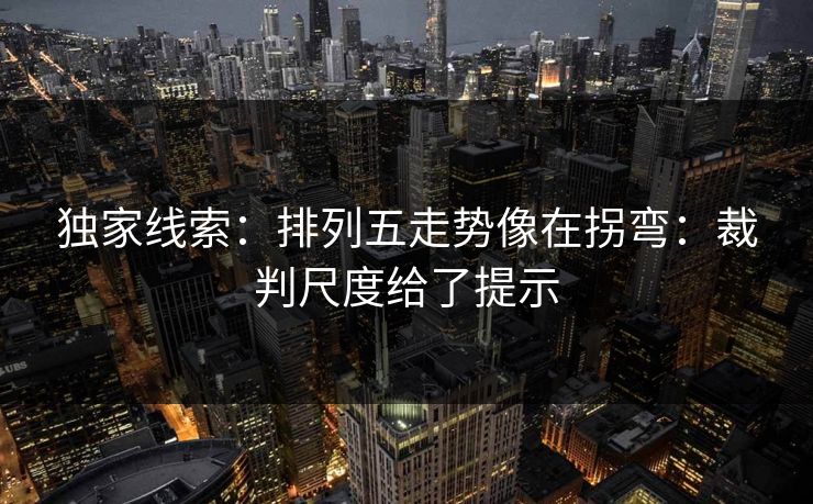 独家线索：排列五走势像在拐弯：裁判尺度给了提示