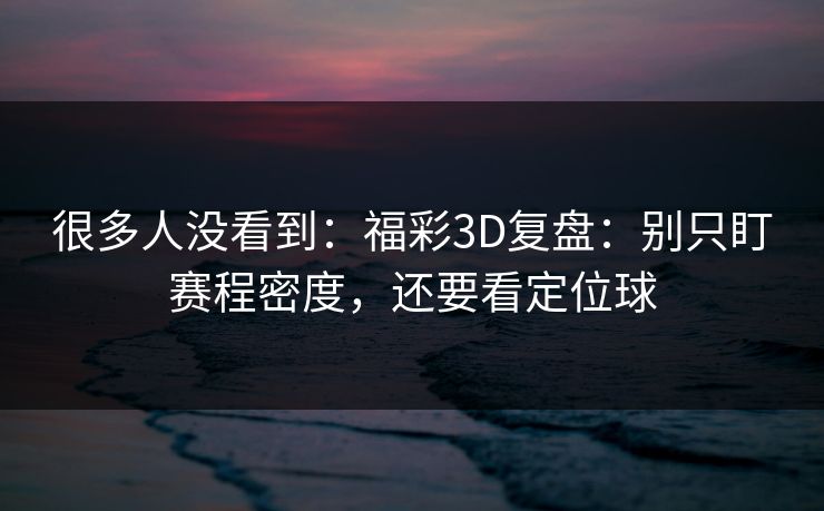 很多人没看到：福彩3D复盘：别只盯赛程密度，还要看定位球
