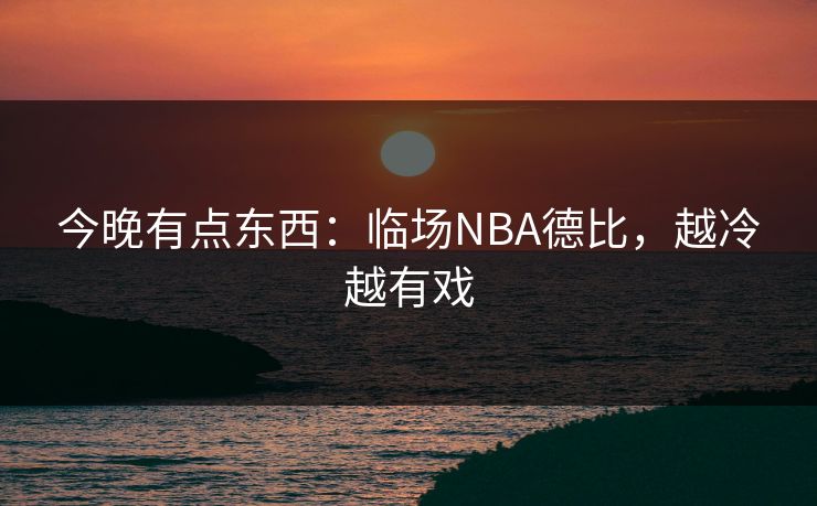 今晚有点东西：临场NBA德比，越冷越有戏