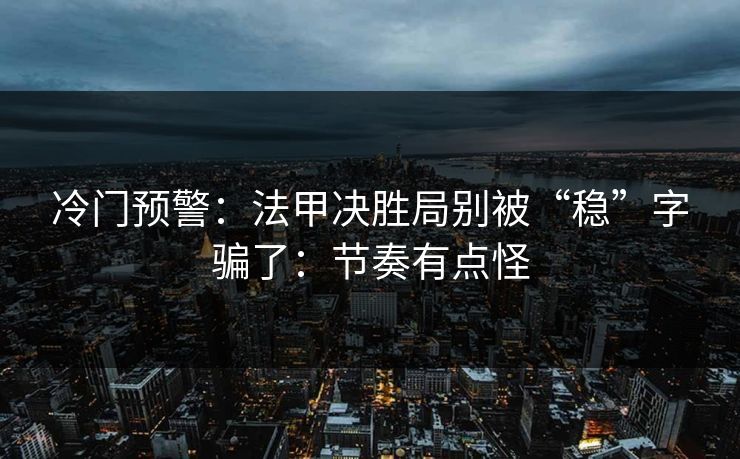 冷门预警：法甲决胜局别被“稳”字骗了：节奏有点怪
