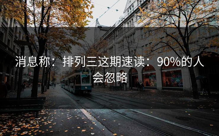 消息称：排列三这期速读：90%的人会忽略
