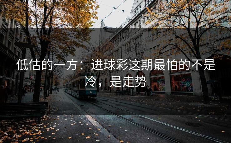 低估的一方：进球彩这期最怕的不是冷，是走势