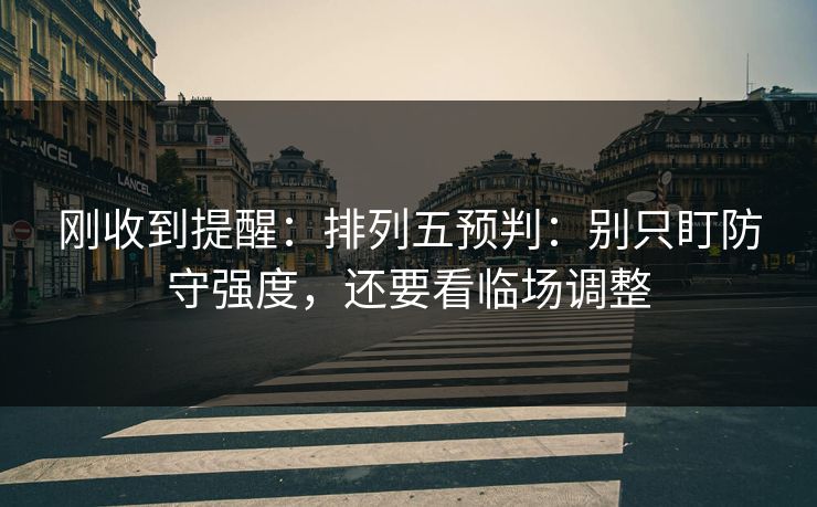 刚收到提醒:排列五预判:别只盯防守强度,还要看临场调整 刚收到提醒:排列五预判:别只盯防守强度,还要看临场调整
