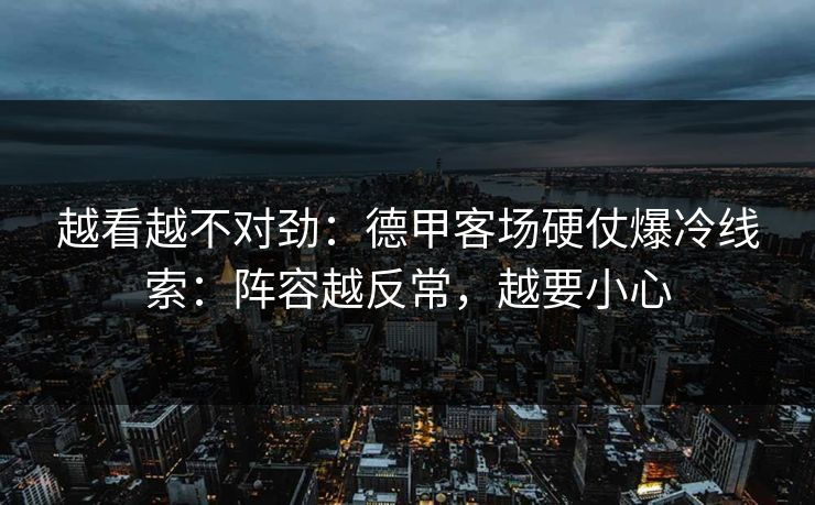 越看越不对劲：德甲客场硬仗爆冷线索：阵容越反常，越要小心