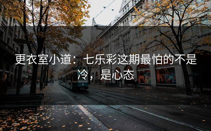 更衣室小道：七乐彩这期最怕的不是冷，是心态
