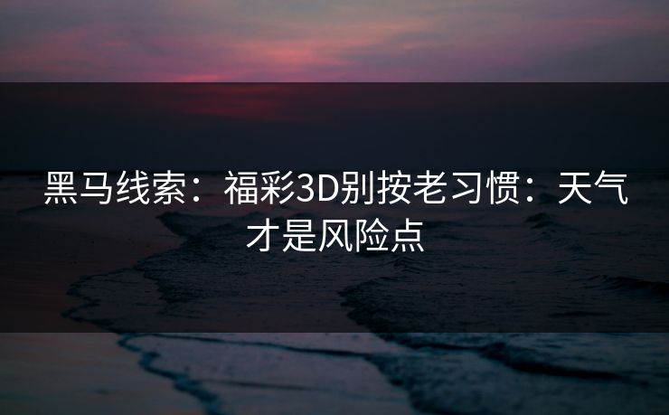黑马线索：福彩3D别按老习惯：天气才是风险点