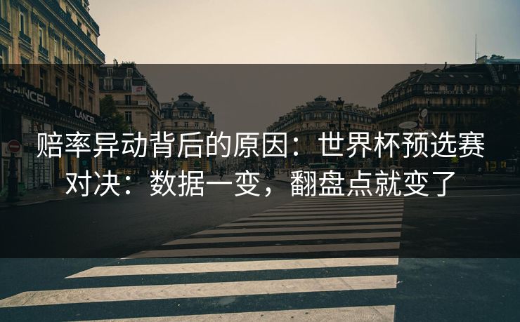 赔率异动背后的原因：世界杯预选赛对决：数据一变，翻盘点就变了